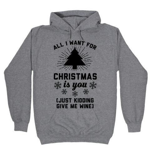 All I Want For Christmas Is You (Just Kidding Give Me Wine) Hooded Sweatshirt