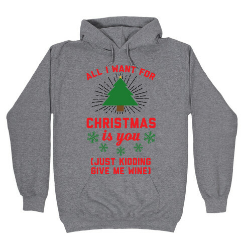 All I Want For Christmas Is You (Just Kidding Give Me Wine) Hooded Sweatshirt