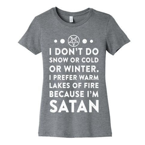 I Don't Do Snow of Cold or Winter. I prefer Warm Lakes of Fire Because I am Satan. Womens T-Shirt