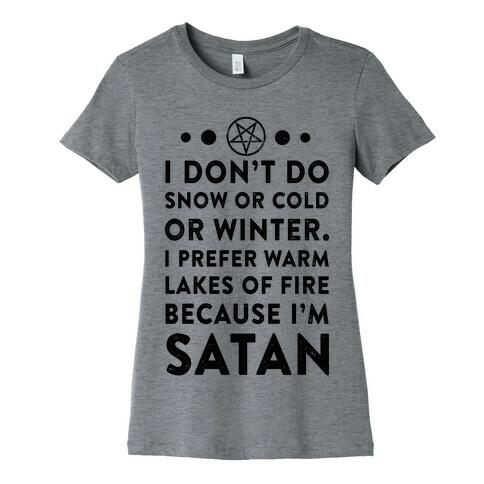 I Don't Do Snow of Cold or Winter. I Prefer Warm Lakes of Fire Because I am Satan. Womens T-Shirt