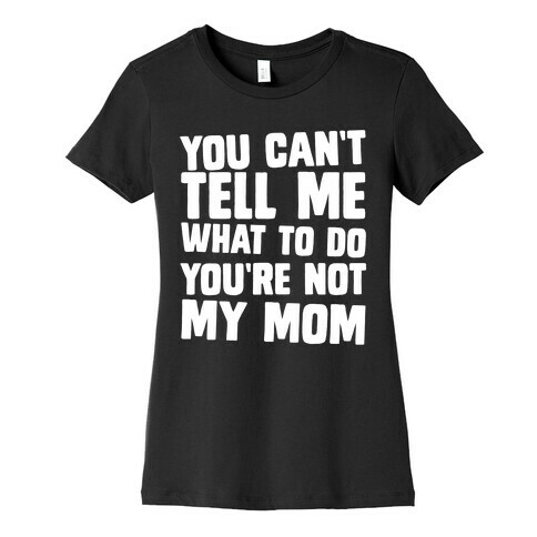 You Can't Tell Me What To Do You're Not My Mom Womens T-Shirt