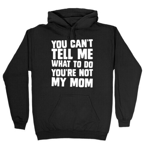 You Can't Tell Me What To Do You're Not My Mom Hooded Sweatshirt