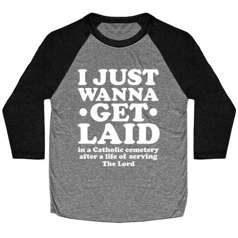 I Just Wanna Get Laid... in a Catholic Cemetery Baseball Tee