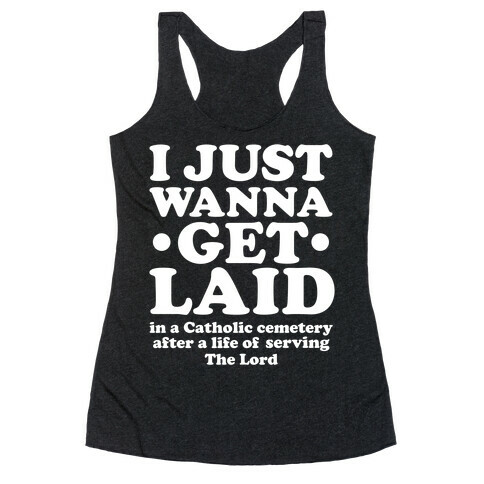I Just Wanna Get Laid... in a Catholic Cemetery Racerback Tank Top