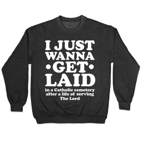 I Just Wanna Get Laid... in a Catholic Cemetery Pullover