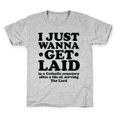 I Just Wanna Get Laid... in a Catholic Cemetery Kids T-Shirt