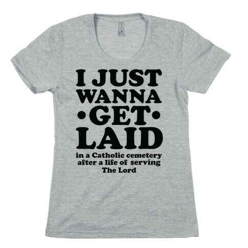 I Just Wanna Get Laid... in a Catholic Cemetery Womens T-Shirt