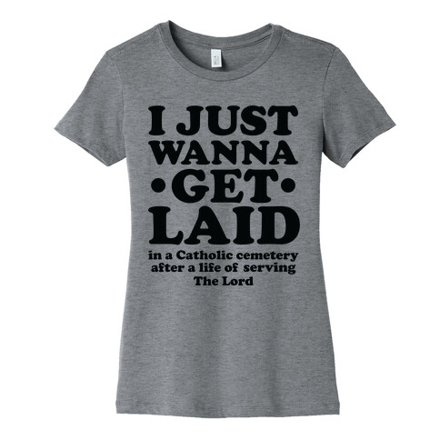 I Just Wanna Get Laid... in a Catholic Cemetery Womens T-Shirt