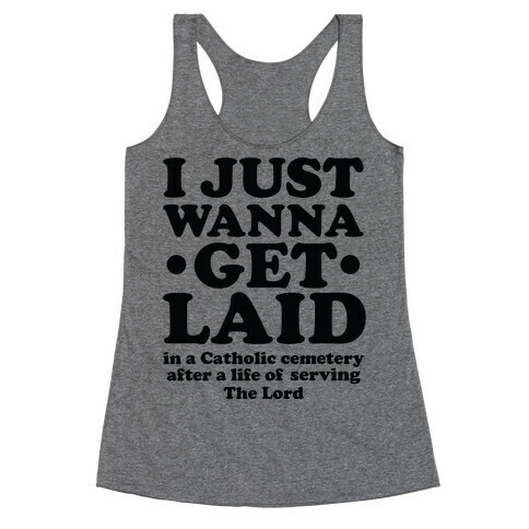 I Just Wanna Get Laid... in a Catholic Cemetery Racerback Tank Top