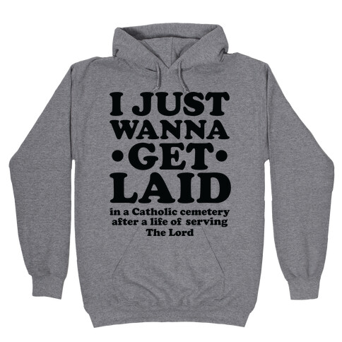 I Just Wanna Get Laid... in a Catholic Cemetery Hooded Sweatshirt