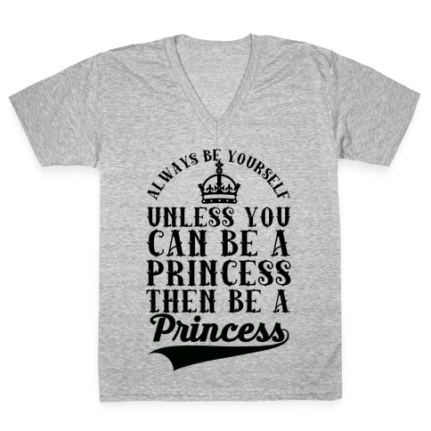 Always Be Yourself Unless You Can Be A Princess Then Be A Princess V-Neck Tee Shirt