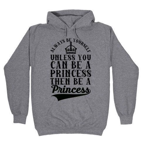 Always Be Yourself Unless You Can Be A Princess Then Be A Princess Hooded Sweatshirt