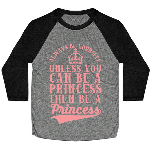 Always Be Yourself Unless You Can Be A Princess Then Be A Princess Baseball Tee