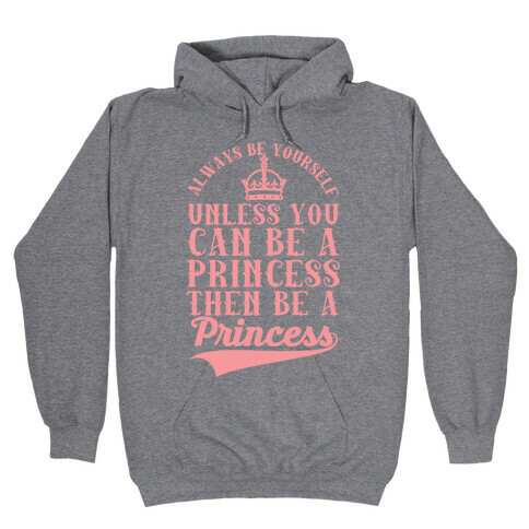 Always Be Yourself Unless You Can Be A Princess Then Be A Princess Hooded Sweatshirt