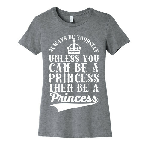 Always Be Yourself Unless You Can Be A Princess Then Be A Princess Womens T-Shirt