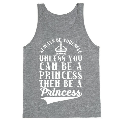 Always Be Yourself Unless You Can Be A Princess Then Be A Princess Tank Top