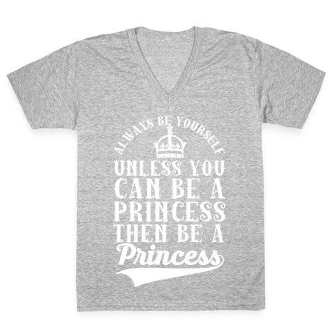 Always Be Yourself Unless You Can Be A Princess Then Be A Princess V-Neck Tee Shirt