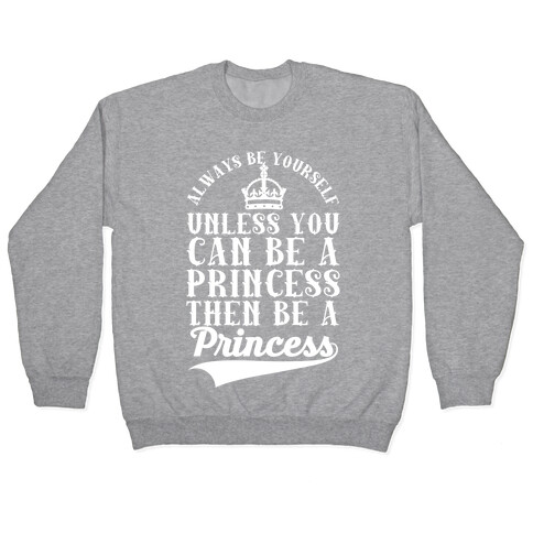 Always Be Yourself Unless You Can Be A Princess Then Be A Princess Pullover