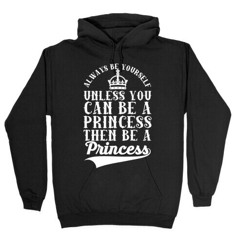 Always Be Yourself Unless You Can Be A Princess Then Be A Princess Hooded Sweatshirt