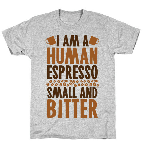 I Am A Human Espresso: Small And Bitter T-Shirt