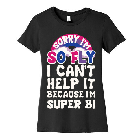 Sorry I'm So Fly I Can't Help It Because I'm Super Bi Womens T-Shirt