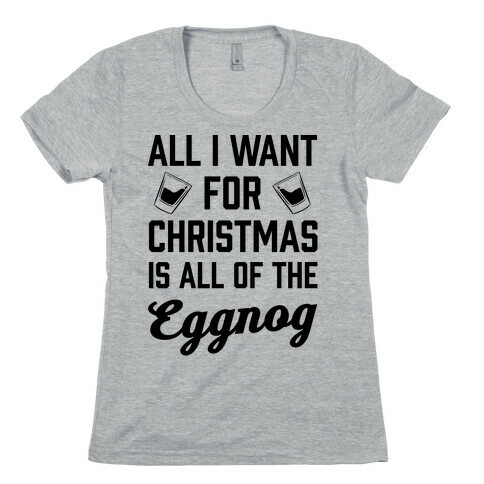All I Want For Christmas Is All Of The Eggnog Womens T-Shirt
