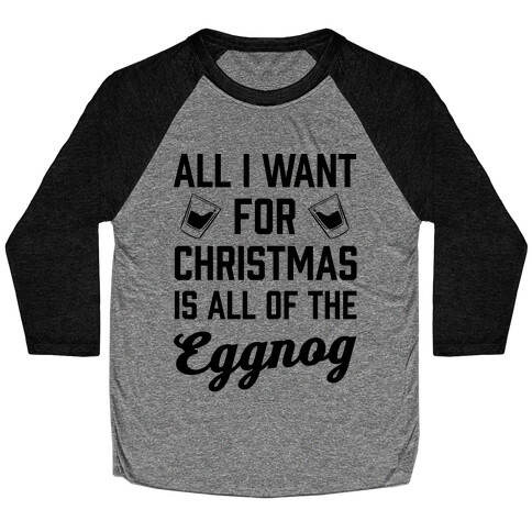 All I Want For Christmas Is All Of The Eggnog Baseball Tee