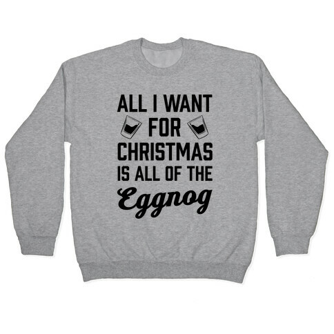 All I Want For Christmas Is All Of The Eggnog Pullover