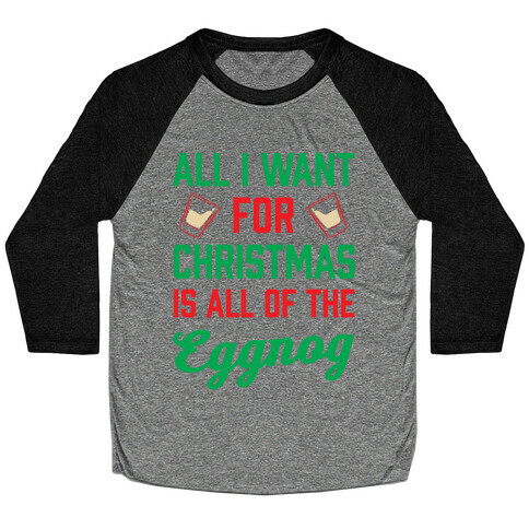 All I Want For Christmas Is All Of The Eggnog Baseball Tee