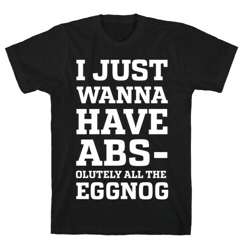 I Just Wanna Have Abs-olutely all the Eggnog T-Shirt