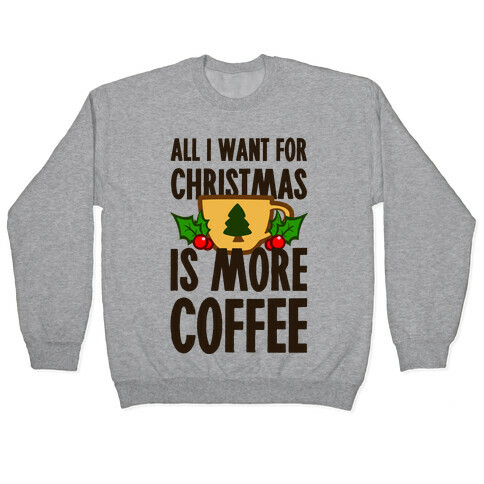 All I Want for Christmas is More Coffee Pullover