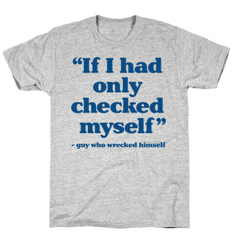 "If Only I Had Checked Myself" - Guy Who Wrecked Himself T-Shirt