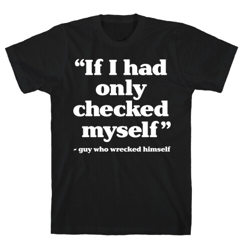 "If Only I Had Checked Myself" - Guy Who Wrecked Himself T-Shirt