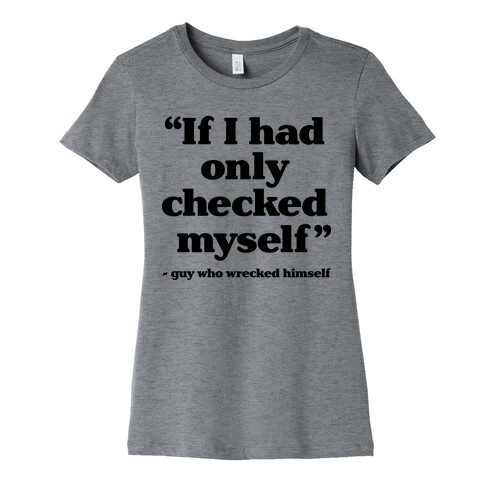 "If Only I Had Checked Myself" - Guy Who Wrecked Himself Womens T-Shirt