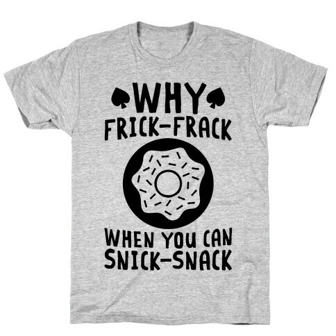 Why Frick-Frack When You Can Snick-Snack T-Shirt