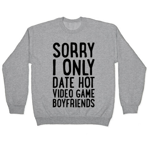 Sorry, I Only Date Hot Video Game Boyfriends Pullover