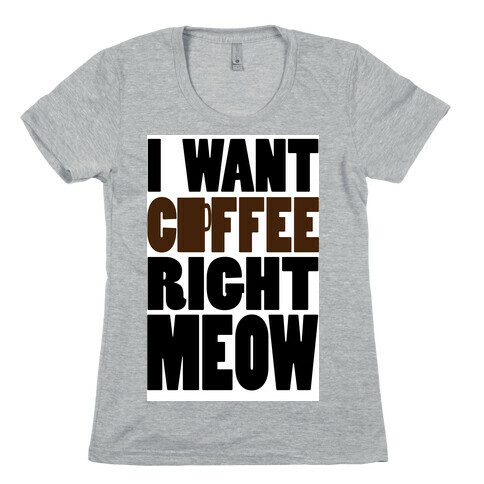 I Want Coffee right MEOW (tank) Womens T-Shirt