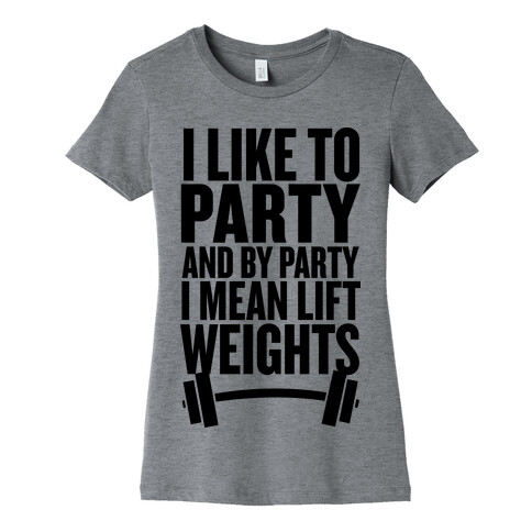 I Like to Party, and by Party I Mean Lift Weights Womens T-Shirt