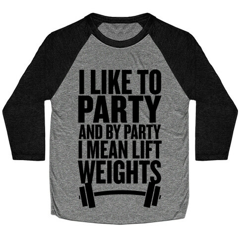 I Like to Party, and by Party I Mean Lift Weights Baseball Tee