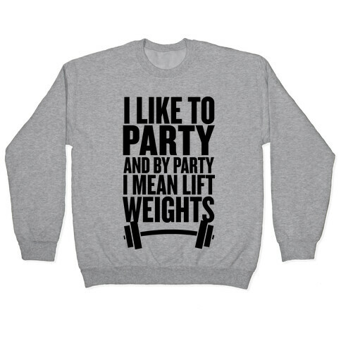 I Like to Party, and by Party I Mean Lift Weights Pullover