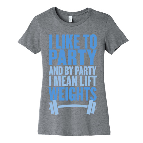 I Like to Party, and by Party I Mean Lift Weights Womens T-Shirt