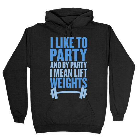 I Like to Party, and by Party I Mean Lift Weights Hooded Sweatshirt