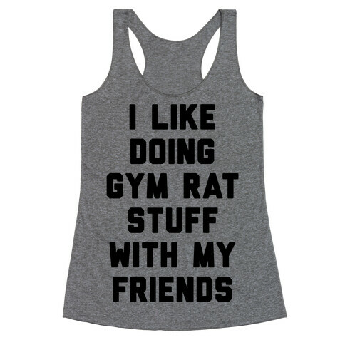 I Like Doing Gym Rat Stuff With My Friends Racerback Tank Top