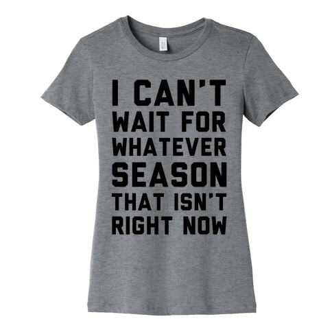 I Can't Wait For Whatever Season That Isn't Right Now Womens T-Shirt