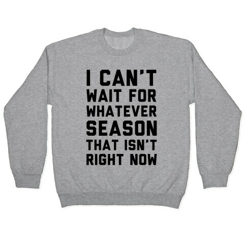 I Can't Wait For Whatever Season That Isn't Right Now Pullover