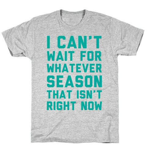 I Can't Wait For Whatever Season That Isn't Right Now T-Shirt