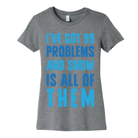 I've Got 99 Problems And Snow Is All Of Them Womens T-Shirt