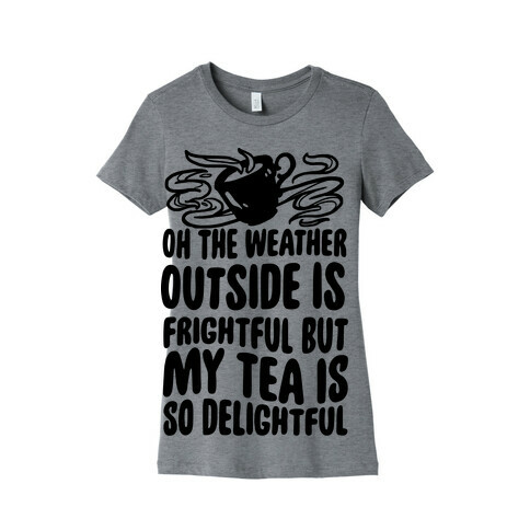 Oh The Weather Outside Is Frightful But My Tea Is So Delightful Womens T-Shirt