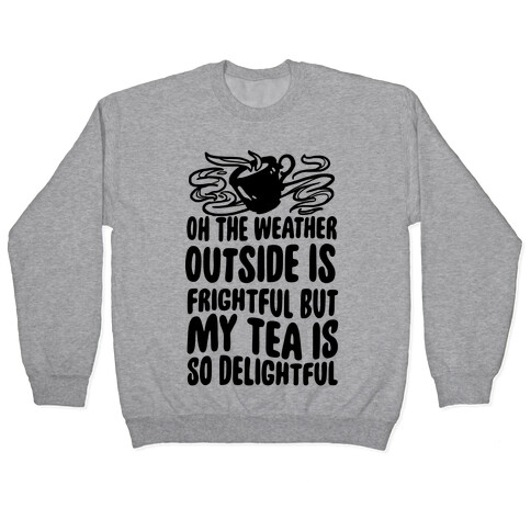 Oh The Weather Outside Is Frightful But My Tea Is So Delightful Pullover