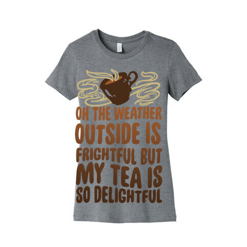 Oh The Weather Outside Is Frightful But My Tea Is So Delightful Womens T-Shirt